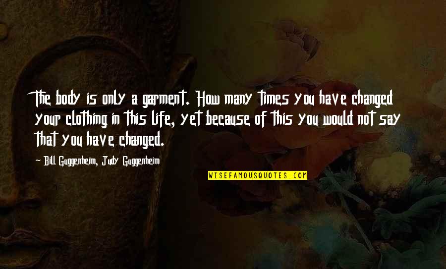 Times Of Your Life Quotes By Bill Guggenheim, Judy Guggenheim: The body is only a garment. How many Times Of Your Life Quotes By Bill Guggenheim, Judy Guggenheim: The body is only a garment. How many