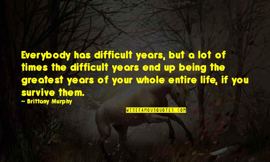 Times Of Your Life Quotes By Brittany Murphy: Everybody has difficult years, but a lot of Times Of Your Life Quotes By Brittany Murphy: Everybody has difficult years, but a lot of