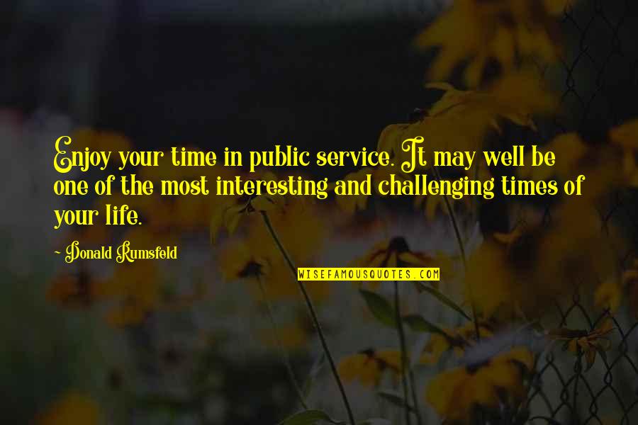 Times Of Your Life Quotes By Donald Rumsfeld: Enjoy your time in public service. It may Times Of Your Life Quotes By Donald Rumsfeld: Enjoy your time in public service. It may
