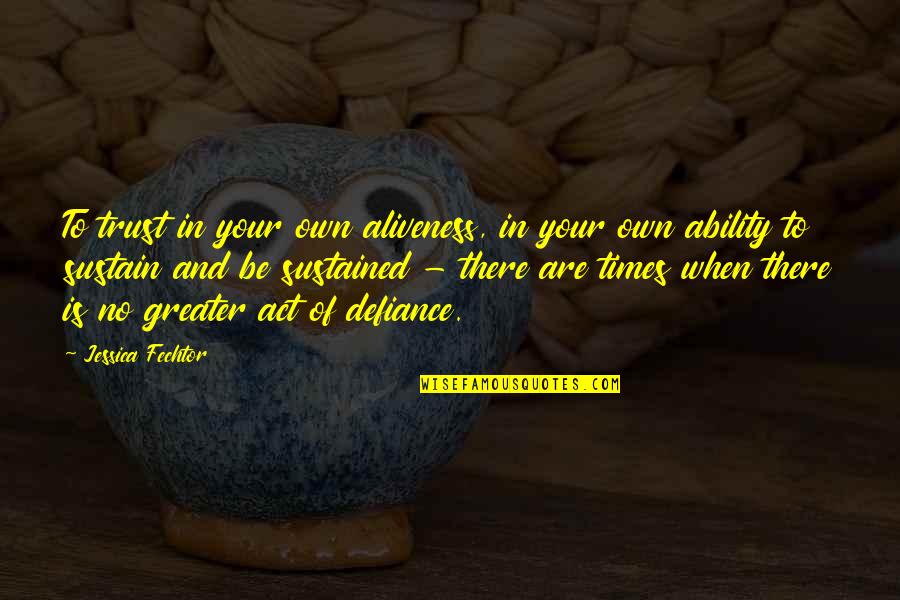 Times Of Your Life Quotes By Jessica Fechtor: To trust in your own aliveness, in your Times Of Your Life Quotes By Jessica Fechtor: To trust in your own aliveness, in your