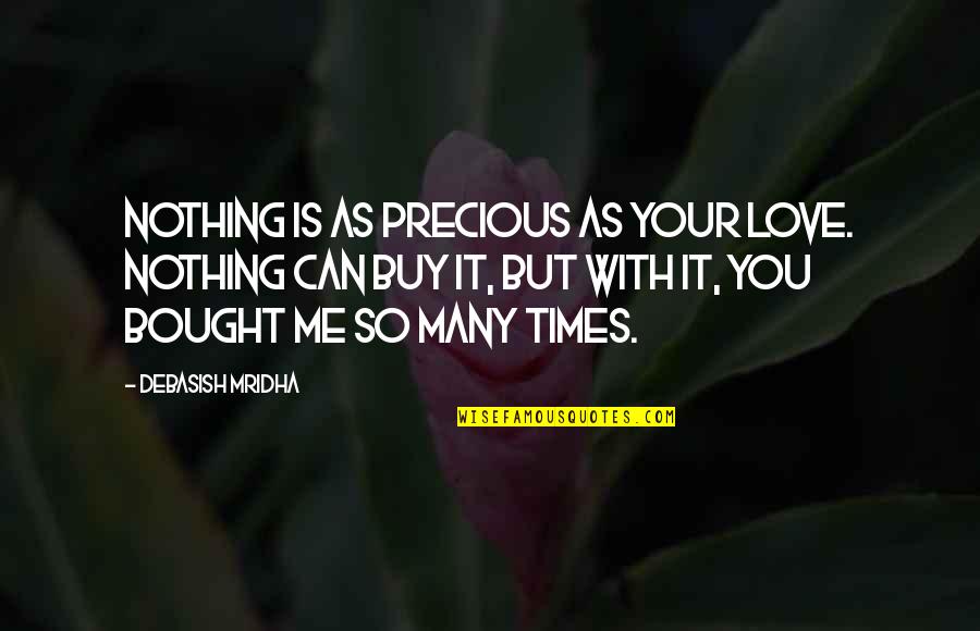 Times Quotes Quotes By Debasish Mridha: Nothing is as precious as your love. Nothing