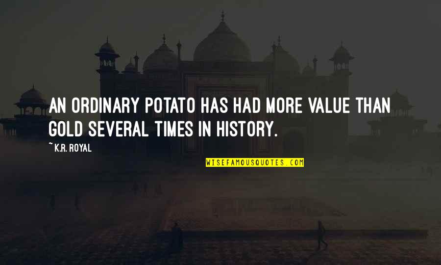 Times Quotes Quotes By K.R. Royal: An ordinary potato has had more value than
