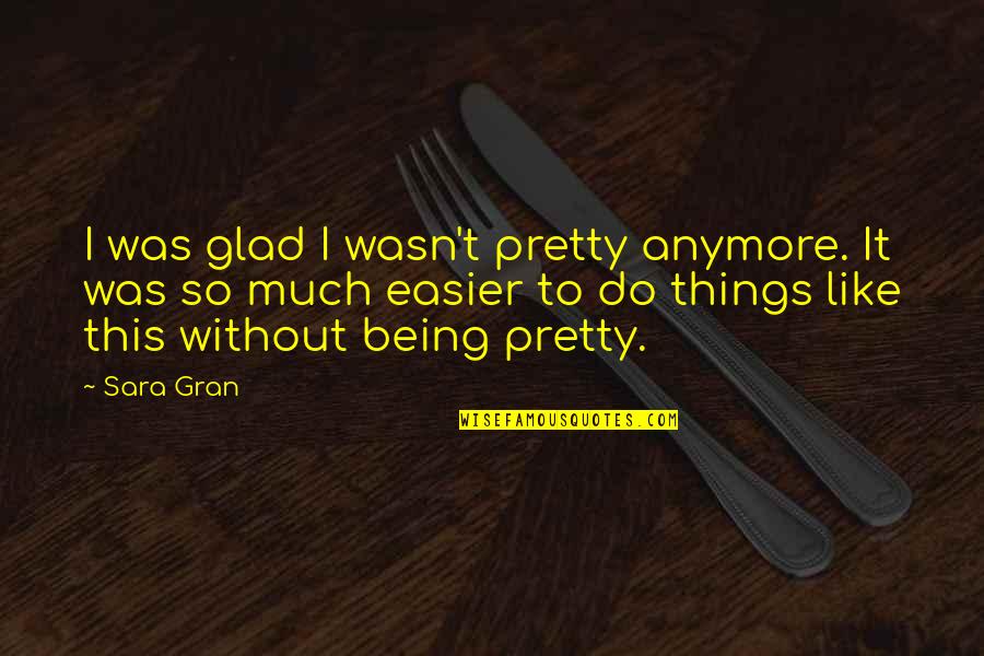 Times Square 1980 Quotes By Sara Gran: I was glad I wasn't pretty anymore. It Times Square 1980 Quotes By Sara Gran: I was glad I wasn't pretty anymore. It
