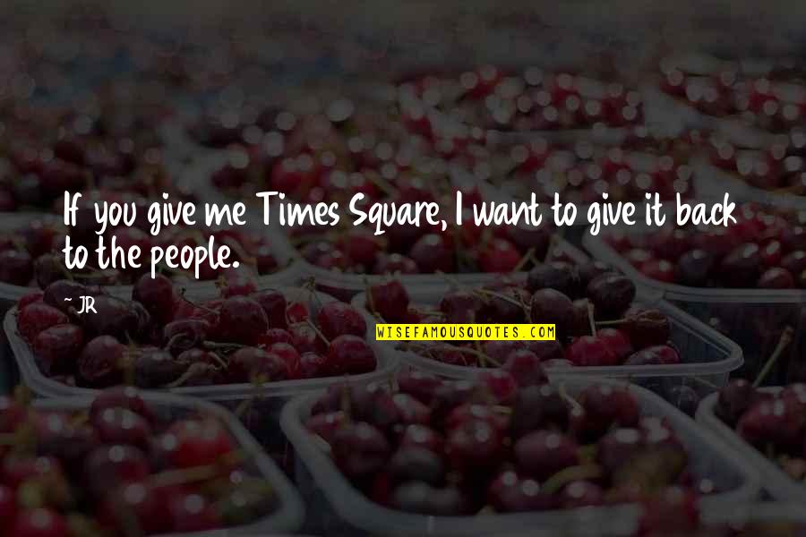 Times Square Quotes By JR: If you give me Times Square, I want