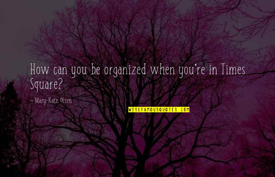 Times Square Quotes By Mary-Kate Olsen: How can you be organized when you're in