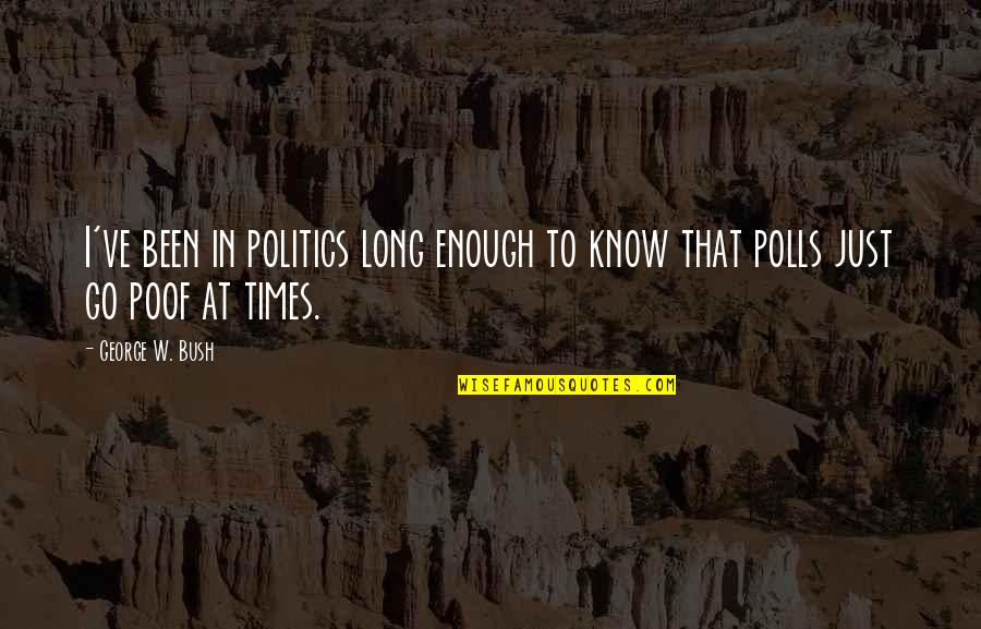 Times That Polls Quotes By George W. Bush: I've been in politics long enough to know