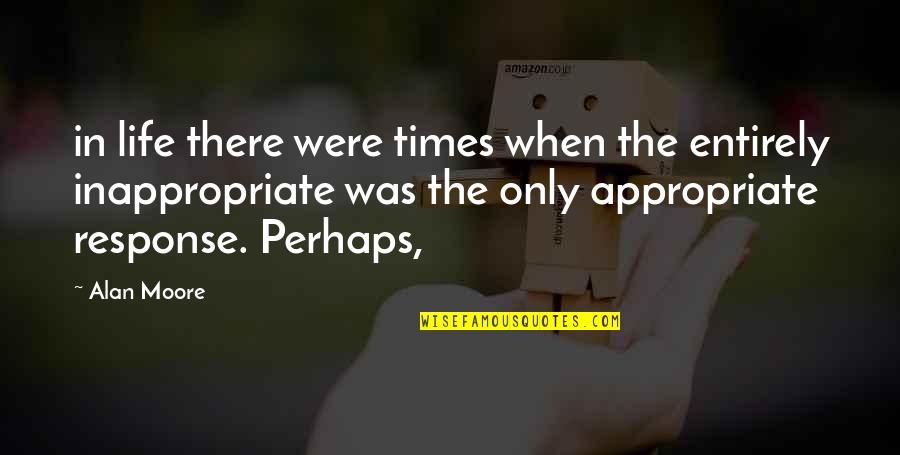 Times The Quotes By Alan Moore: in life there were times when the entirely Times The Quotes By Alan Moore: in life there were times when the entirely