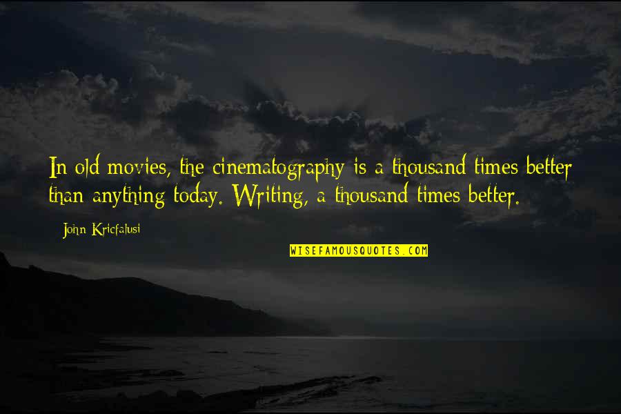 Times Theater Quotes By John Kricfalusi: In old movies, the cinematography is a thousand Times Theater Quotes By John Kricfalusi: In old movies, the cinematography is a thousand