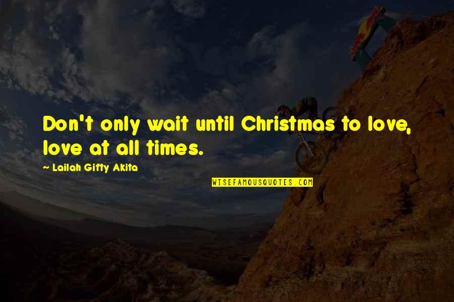 Times Until Quotes By Lailah Gifty Akita: Don't only wait until Christmas to love, love