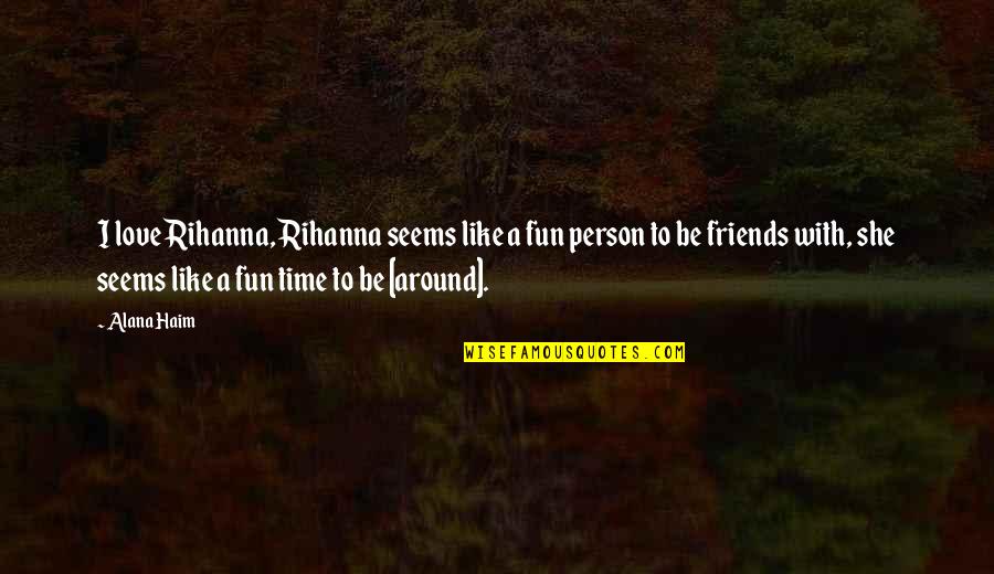 Times With Friends Quotes By Alana Haim: I love Rihanna, Rihanna seems like a fun Times With Friends Quotes By Alana Haim: I love Rihanna, Rihanna seems like a fun