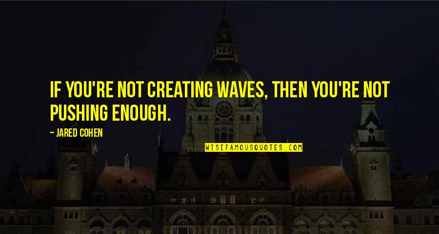 Timesaving Quotes By Jared Cohen: If you're not creating waves, then you're not