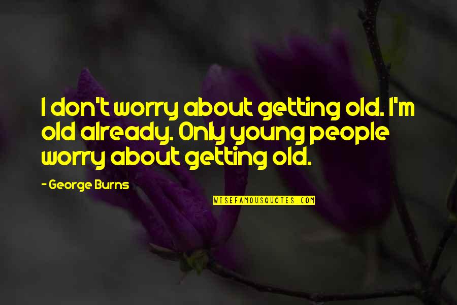 Timescales Quotes By George Burns: I don't worry about getting old. I'm old