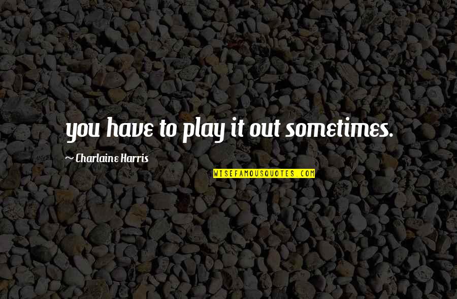 Timeweaver Quotes By Charlaine Harris: you have to play it out sometimes.