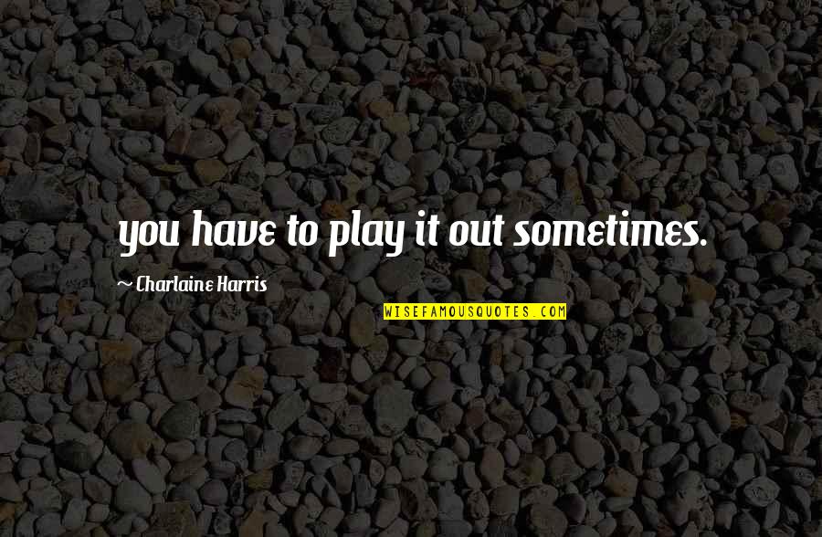 Timeweaver Quotes By Charlaine Harris: you have to play it out sometimes. Timeweaver Quotes By Charlaine Harris: you have to play it out sometimes.