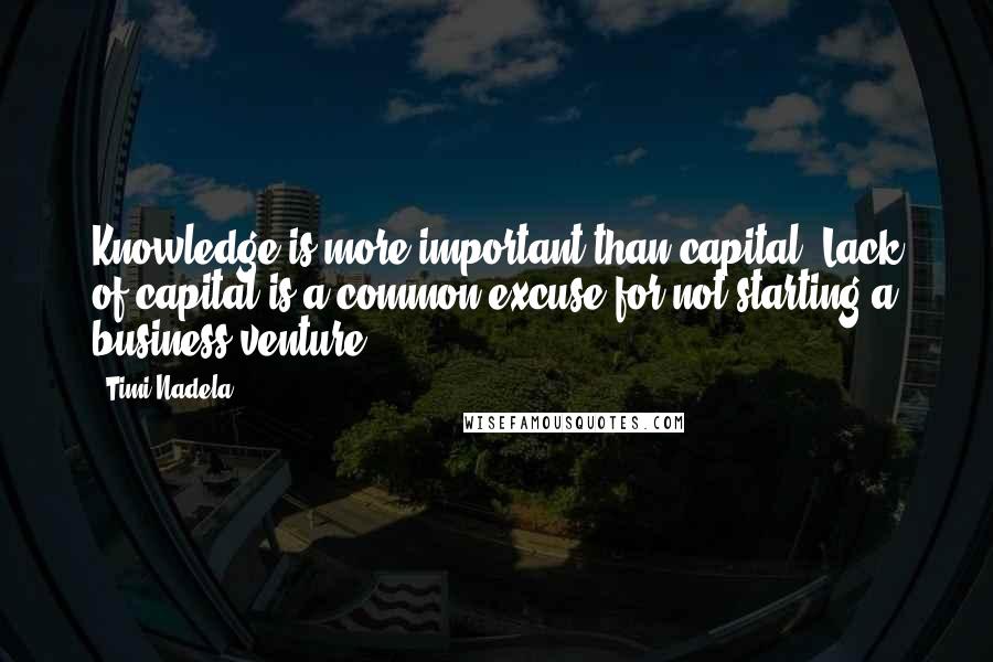 Timi Nadela quotes: Knowledge is more important than capital. Lack of capital is a common excuse for not starting a business venture. Timi Nadela quotes: Knowledge is more important than capital. Lack of capital is a common excuse for not starting a business venture.