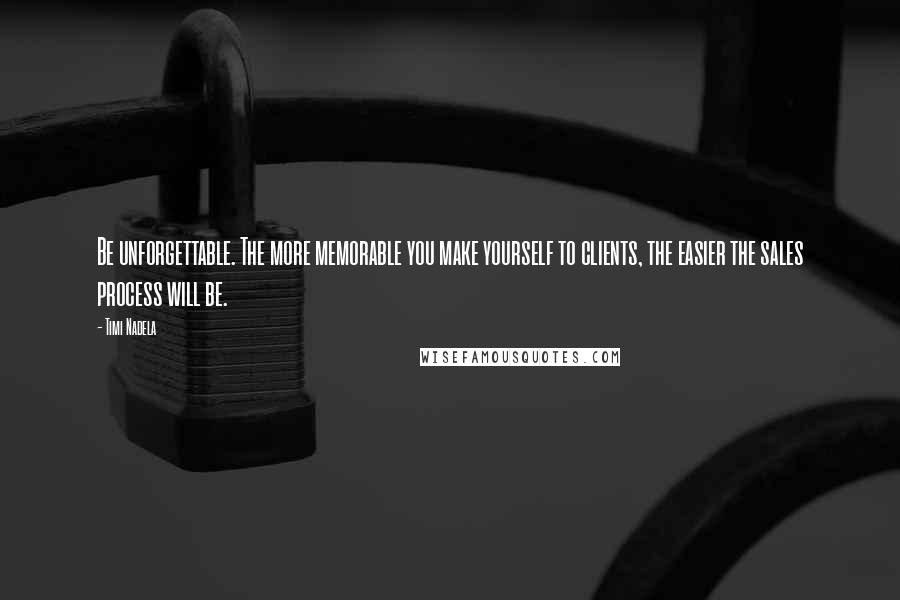 Timi Nadela quotes: Be unforgettable. The more memorable you make yourself to clients, the easier the sales process will be.