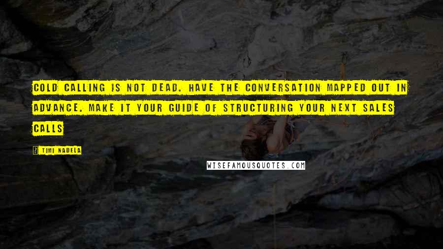 Timi Nadela quotes: Cold calling is not dead. Have the conversation mapped out in advance. Make it your guide of structuring your next sales calls