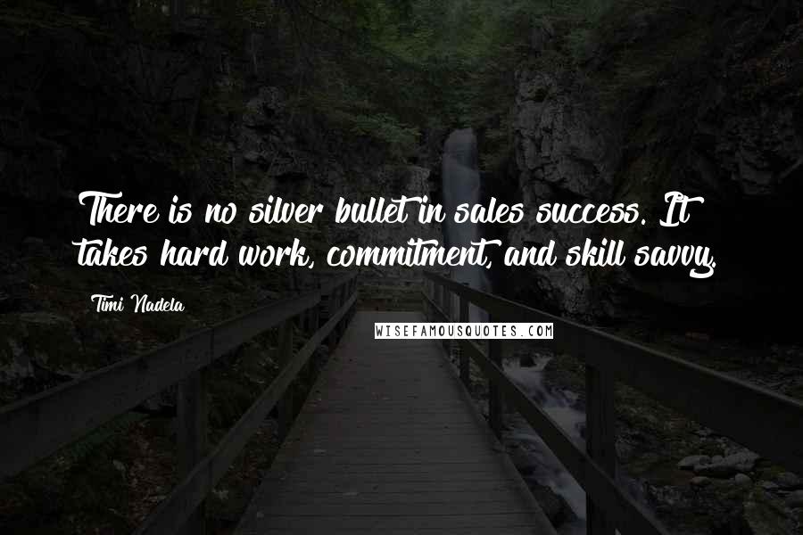 Timi Nadela quotes: There is no silver bullet in sales success. It takes hard work, commitment, and skill savvy.