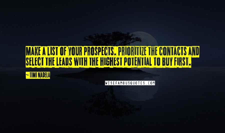 Timi Nadela quotes: Make a list of your prospects. Prioritize the contacts and select the leads with the highest potential to buy first. Timi Nadela quotes: Make a list of your prospects. Prioritize the contacts and select the leads with the highest potential to buy first.