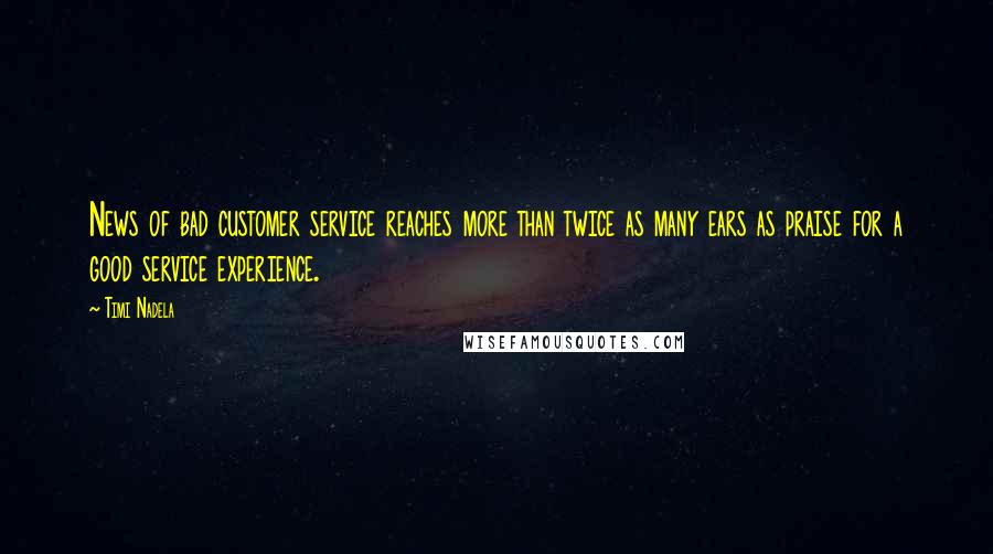 Timi Nadela quotes: News of bad customer service reaches more than twice as many ears as praise for a good service experience.