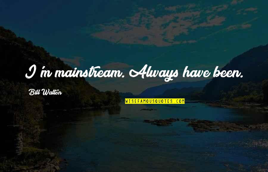 Timica Pinder Quotes By Bill Walton: I'm mainstream. Always have been. Timica Pinder Quotes By Bill Walton: I'm mainstream. Always have been.