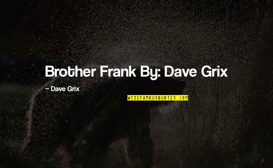 Timica Shivers Quotes By Dave Grix: Brother Frank By: Dave Grix Timica Shivers Quotes By Dave Grix: Brother Frank By: Dave Grix