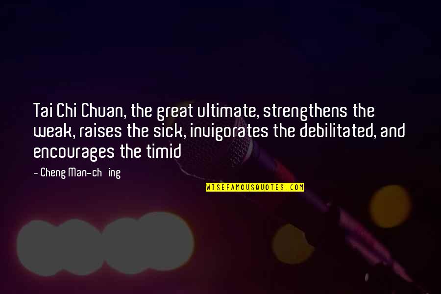 Timid Man Quotes By Cheng Man-ch'ing: Tai Chi Chuan, the great ultimate, strengthens the
