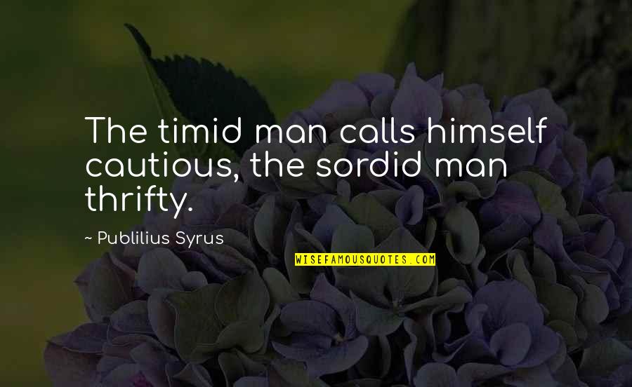 Timid Man Quotes By Publilius Syrus: The timid man calls himself cautious, the sordid