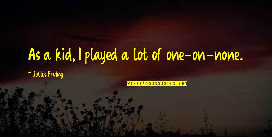 Timid Souls Quotes By Julius Erving: As a kid, I played a lot of Timid Souls Quotes By Julius Erving: As a kid, I played a lot of