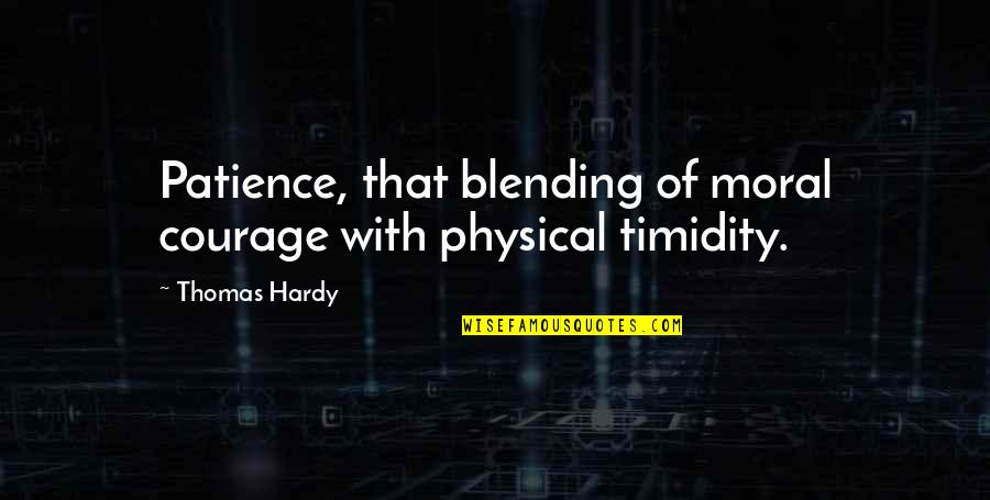 Timidity Quotes By Thomas Hardy: Patience, that blending of moral courage with physical