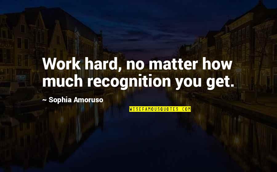 Timidos Quotes By Sophia Amoruso: Work hard, no matter how much recognition you Timidos Quotes By Sophia Amoruso: Work hard, no matter how much recognition you