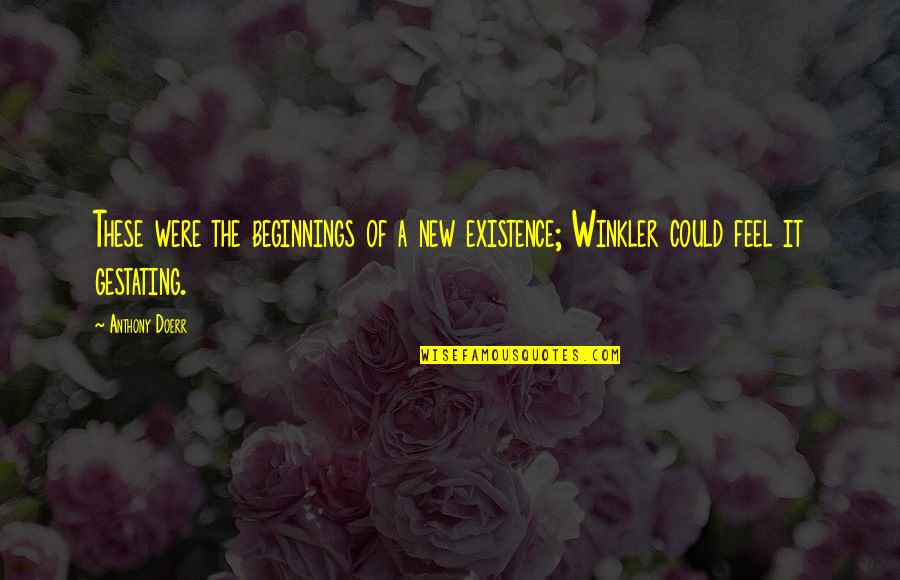 Timing God Narcissism Quotes By Anthony Doerr: These were the beginnings of a new existence;