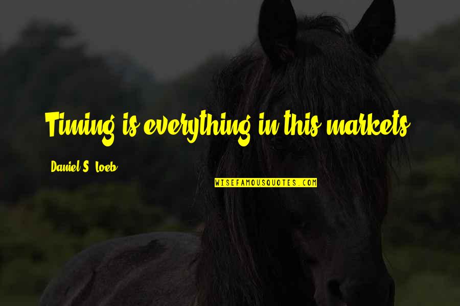 Timing Is Everything Quotes By Daniel S. Loeb: Timing is everything in this markets.