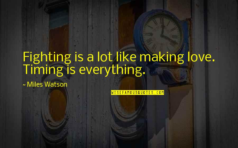 Timing Is Everything Quotes By Miles Watson: Fighting is a lot like making love. Timing