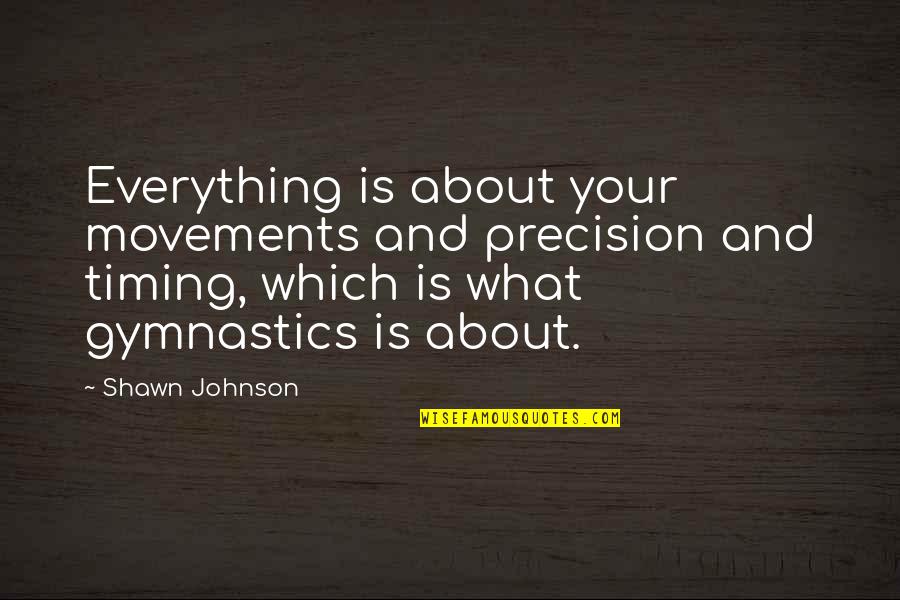 Timing Is Everything Quotes By Shawn Johnson: Everything is about your movements and precision and