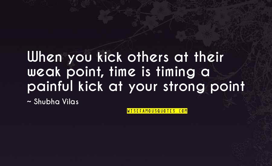 Timing Quotes Quotes By Shubha Vilas: When you kick others at their weak point, Timing Quotes Quotes By Shubha Vilas: When you kick others at their weak point,