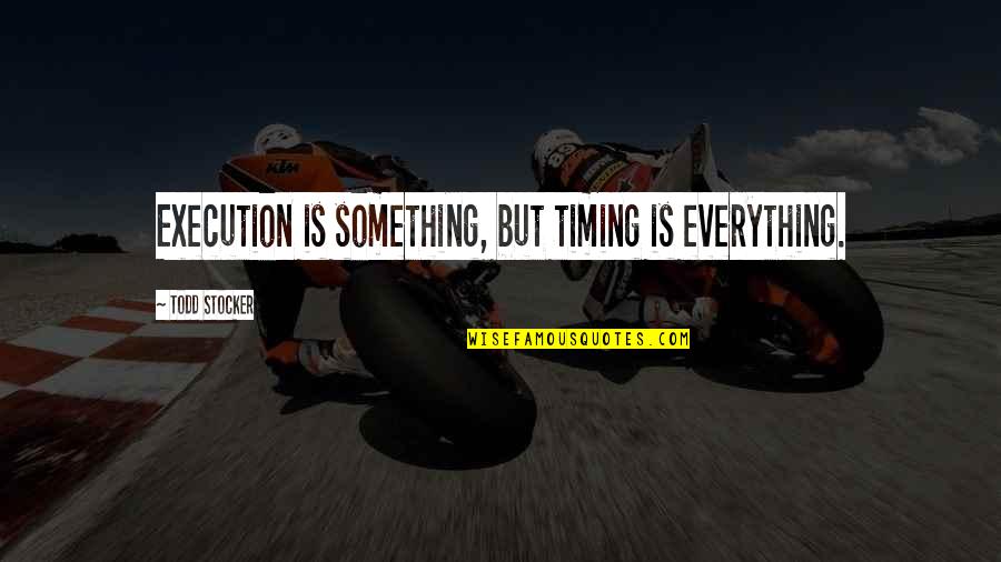 Timing Quotes Quotes By Todd Stocker: Execution is something, but timing is everything.