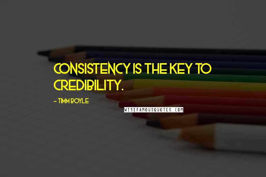 Timm Boyle quotes: Consistency is the key to credibility.