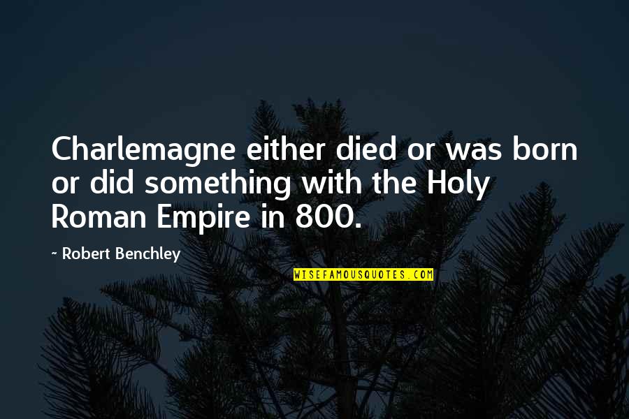 Timmerman Trail Quotes By Robert Benchley: Charlemagne either died or was born or did Timmerman Trail Quotes By Robert Benchley: Charlemagne either died or was born or did