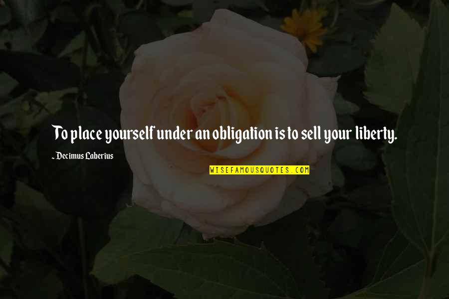 Timmermans Ranch Quotes By Decimus Laberius: To place yourself under an obligation is to