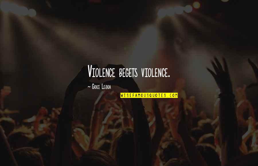 Timmers 10 Quotes By Grace Lozada: Violence begets violence. Timmers 10 Quotes By Grace Lozada: Violence begets violence.