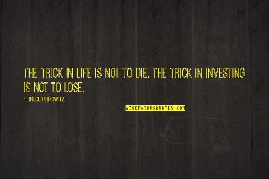 Timmie's Quotes By Bruce Berkowitz: The trick in life is not to die.