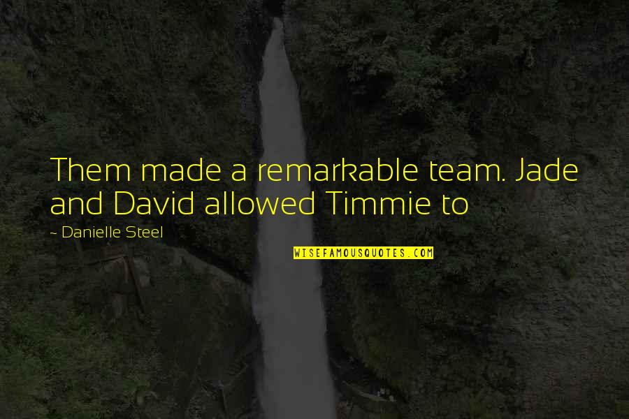 Timmie's Quotes By Danielle Steel: Them made a remarkable team. Jade and David Timmie's Quotes By Danielle Steel: Them made a remarkable team. Jade and David