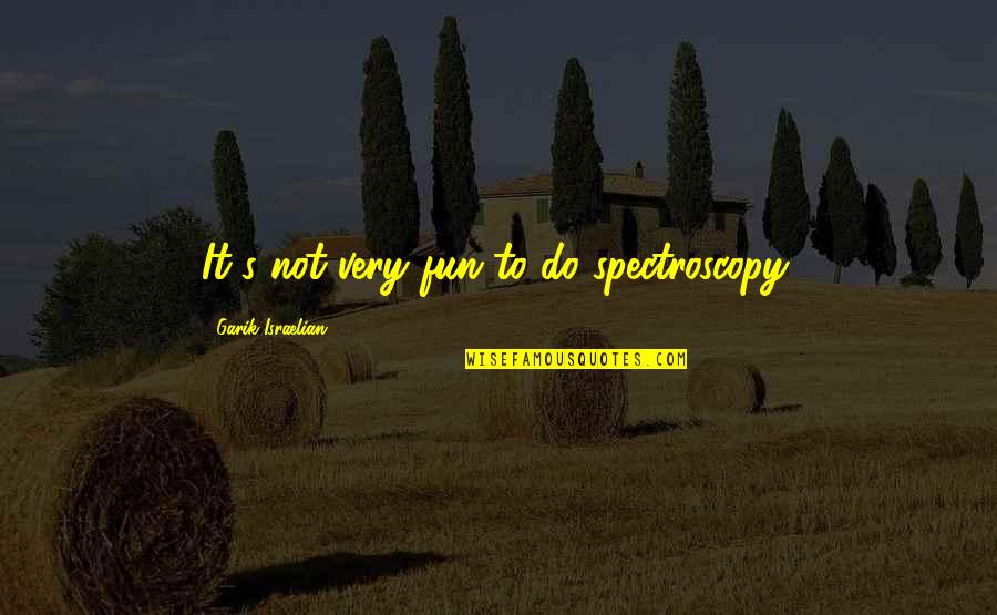 Timmie's Quotes By Garik Israelian: It's not very fun to do spectroscopy. Timmie's Quotes By Garik Israelian: It's not very fun to do spectroscopy.