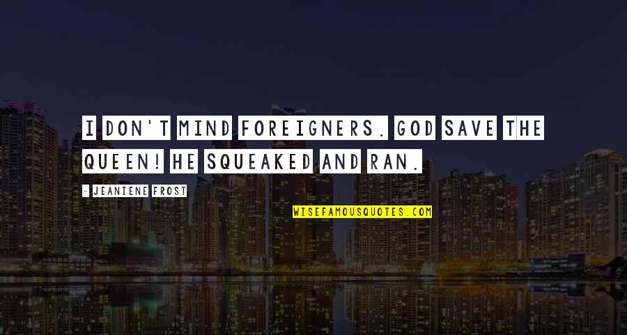 Timmie's Quotes By Jeaniene Frost: I don't mind foreigners. God save the queen! Timmie's Quotes By Jeaniene Frost: I don't mind foreigners. God save the queen!