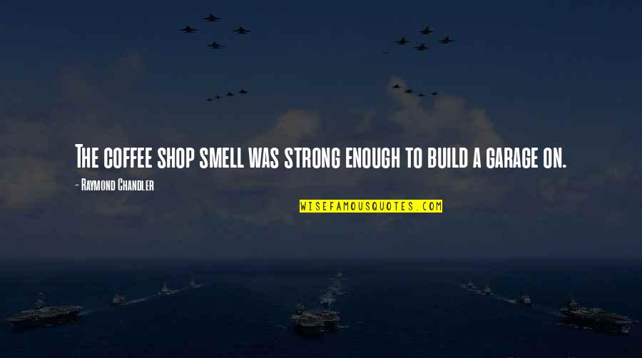Timmie's Quotes By Raymond Chandler: The coffee shop smell was strong enough to Timmie's Quotes By Raymond Chandler: The coffee shop smell was strong enough to