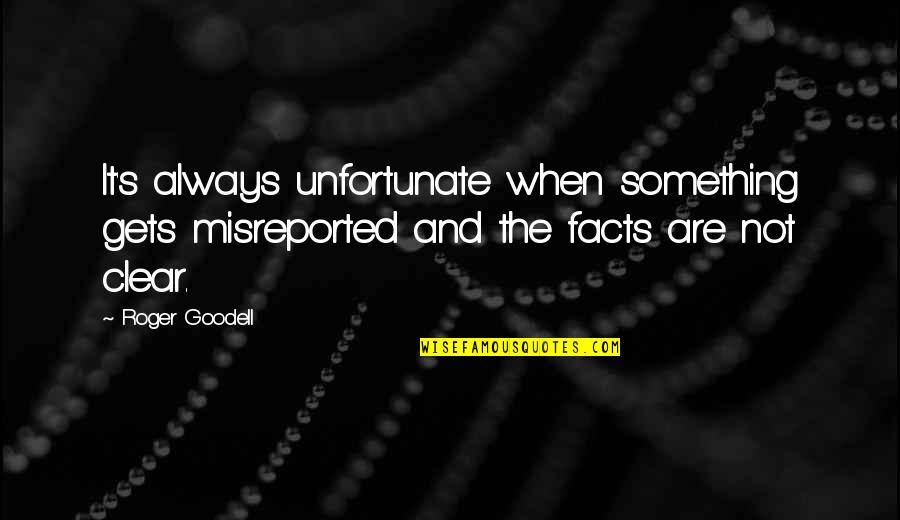 Timmies Tell Quotes By Roger Goodell: It's always unfortunate when something gets misreported and Timmies Tell Quotes By Roger Goodell: It's always unfortunate when something gets misreported and