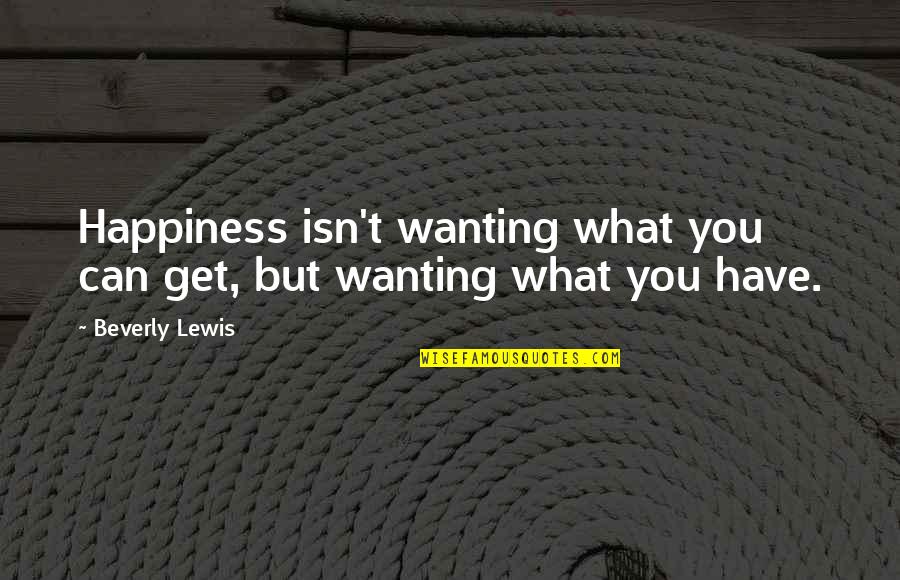 Timmy Thomas Quotes By Beverly Lewis: Happiness isn't wanting what you can get, but