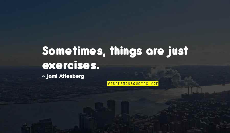 Timons Esaias Quotes By Jami Attenberg: Sometimes, things are just exercises.