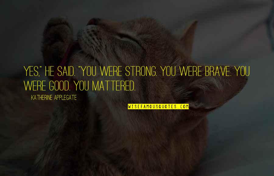 Timons Esaias Quotes By Katherine Applegate: Yes," he said. "You were strong. You were